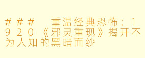 ### 重温经典恐怖：1920《邪灵重现》揭开不为人知的黑暗面纱