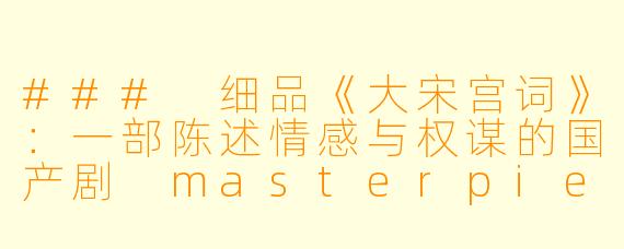 ### 细品《大宋宫词》:一部陈述情感与权谋的国产剧 masterpiece
