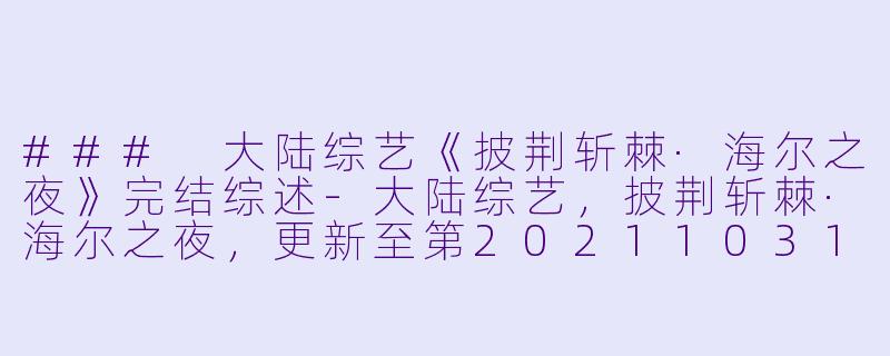 ### 大陆综艺《披荆斩棘·海尔之夜》完结综述-大陆综艺，披荆斩棘·海尔之夜，更新至第20211031期完结
