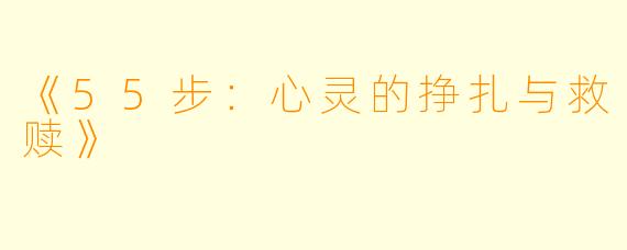《55步：心灵的挣扎与救赎》