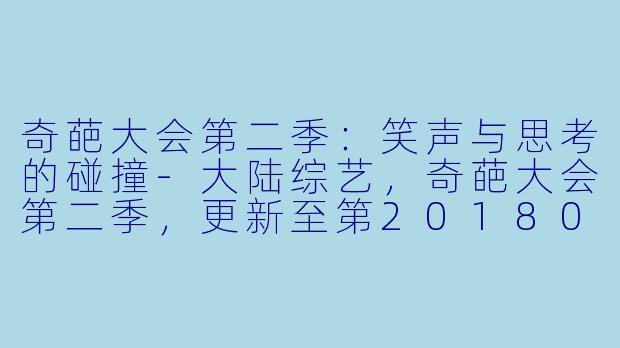 奇葩大会第二季：笑声与思考的碰撞-大陆综艺，奇葩大会第二季，更新至第20180513期完结