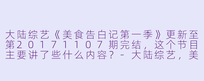 大陆综艺《美食告白记第一季》更新至第20171107期完结,这个节目主要讲了些什么内容?