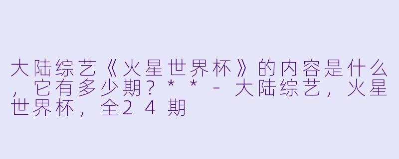 大陆综艺《火星世界杯》的内容是什么,它有多少期?**