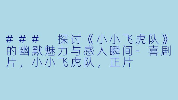 ### 探讨《小小飞虎队》的幽默魅力与感人瞬间-喜剧片，小小飞虎队，正片