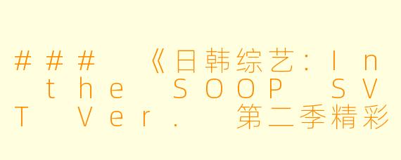### 《日韩综艺：In the SOOP SVT Ver. 第二季精彩回顾》