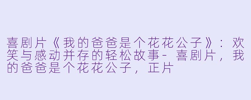 喜剧片《我的爸爸是个花花公子》：欢笑与感动并存的轻松故事-喜剧片，我的爸爸是个花花公子，正片