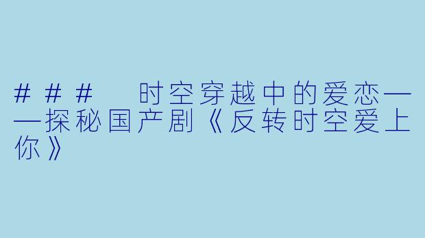 ### 时空穿越中的爱恋——探秘国产剧《反转时空爱上你》