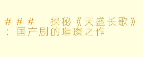 ### 探秘《天盛长歌》：国产剧的璀璨之作