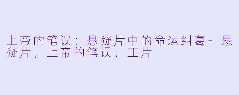 上帝的笔误：悬疑片中的命运纠葛-悬疑片，上帝的笔误，正片