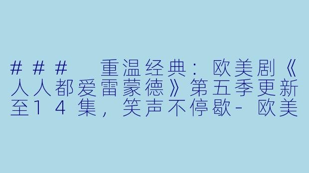 ### 重温经典：欧美剧《人人都爱雷蒙德》第五季更新至14集，笑声不停歇-欧美剧，人人都爱雷蒙德第五季，更新至14集
