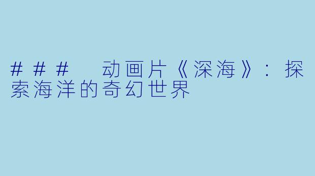 ### 动画片《深海》：探索海洋的奇幻世界