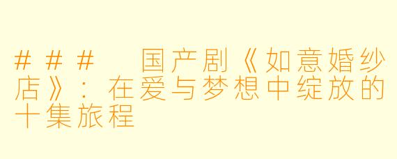 ### 国产剧《如意婚纱店》:在爱与梦想中绽放的十集旅程
