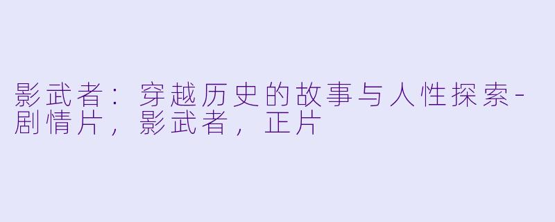 影武者：穿越历史的故事与人性探索-剧情片，影武者，正片