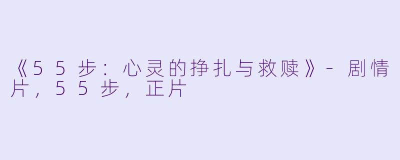 《55步：心灵的挣扎与救赎》-剧情片，55步，正片