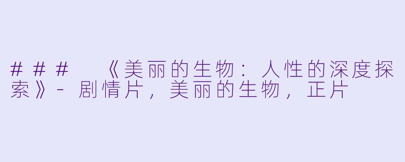 ### 《美丽的生物：人性的深度探索》-剧情片，美丽的生物，正片