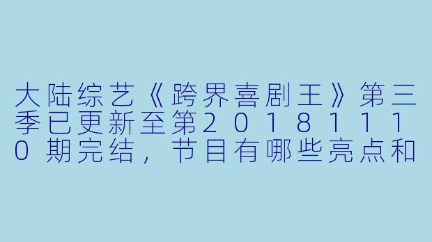 大陆综艺《跨界喜剧王》第三季已更新至第20181110期完结,节目有哪些亮点和看点?