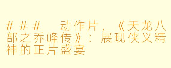 ### 动作片,《天龙八部之乔峰传》:展现侠义精神的正片盛宴
