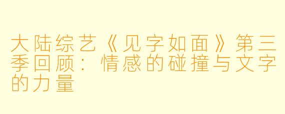 大陆综艺《见字如面》第三季回顾：情感的碰撞与文字的力量