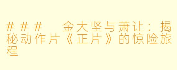 ### 金大坚与萧让：揭秘动作片《正片》的惊险旅程