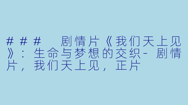 ### 剧情片《我们天上见》：生命与梦想的交织-剧情片，我们天上见，正片
