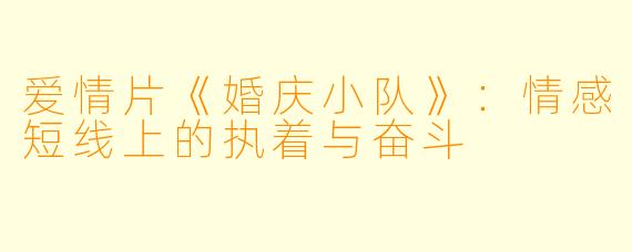爱情片《婚庆小队》:情感短线上的执着与奋斗