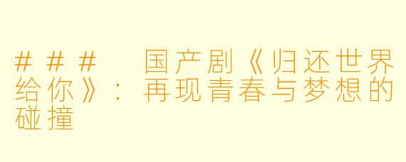 ### 国产剧《归还世界给你》：再现青春与梦想的碰撞
