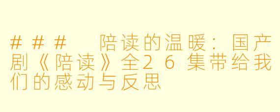 ### 陪读的温暖:国产剧《陪读》全26集带给我们的感动与反思
