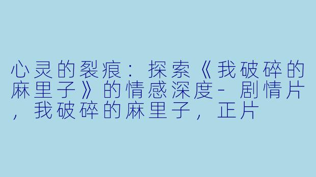心灵的裂痕：探索《我破碎的麻里子》的情感深度-剧情片，我破碎的麻里子，正片