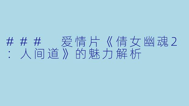 ### 爱情片《倩女幽魂2：人间道》的魅力解析