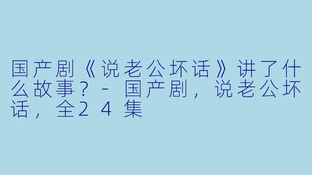 国产剧《说老公坏话》讲了什么故事?