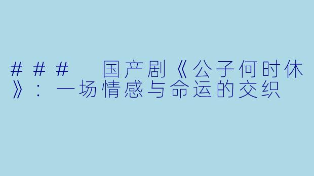 ### 国产剧《公子何时休》：一场情感与命运的交织