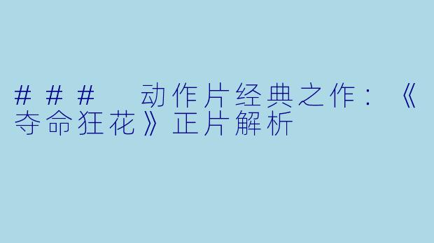 ### 动作片经典之作:《夺命狂花》正片解析