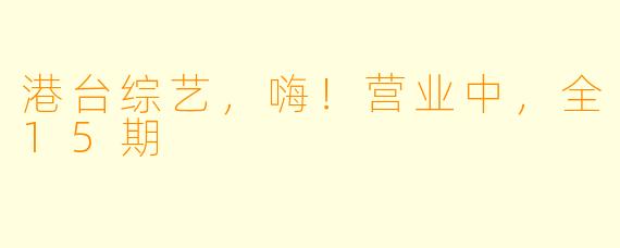 港台综艺，嗨！营业中，全15期