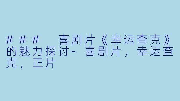 ### 喜剧片《幸运查克》的魅力探讨-喜剧片，幸运查克，正片