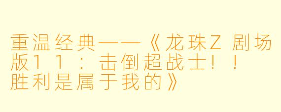 重温经典——《龙珠Z剧场版11：击倒超战士!! 胜利是属于我的》