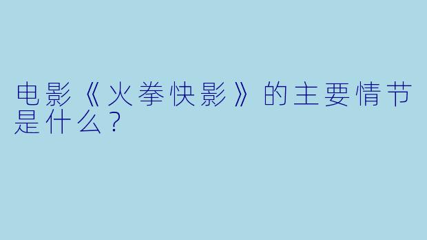 电影《火拳快影》的主要情节是什么？