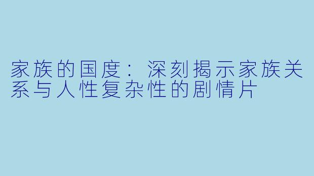 家族的国度：深刻揭示家族关系与人性复杂性的剧情片
