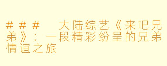 ### 大陆综艺《来吧兄弟》：一段精彩纷呈的兄弟情谊之旅