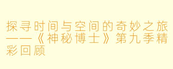 探寻时间与空间的奇妙之旅——《神秘博士》第九季精彩回顾