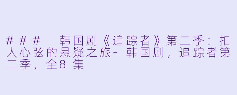 ### 韩国剧《追踪者》第二季：扣人心弦的悬疑之旅-韩国剧，追踪者第二季，全8集