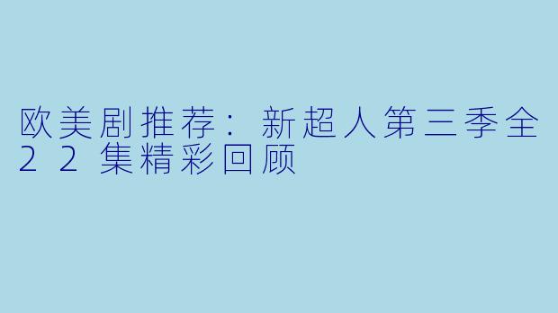 欧美剧推荐：新超人第三季全22集精彩回顾