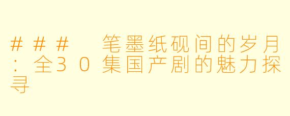 ### 笔墨纸砚间的岁月：全30集国产剧的魅力探寻