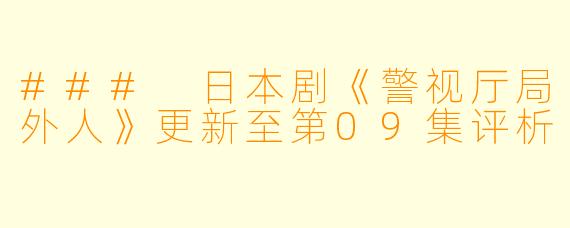 ### 日本剧《警视厅局外人》更新至第09集评析