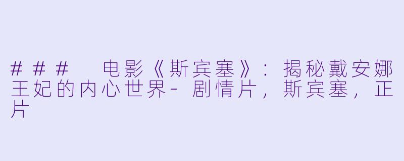 ### 电影《斯宾塞》：揭秘戴安娜王妃的内心世界