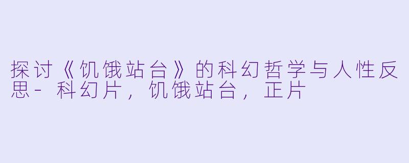 探讨《饥饿站台》的科幻哲学与人性反思