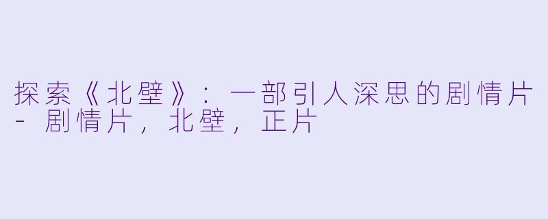 探索《北壁》：一部引人深思的剧情片-剧情片，北壁，正片