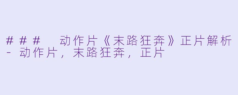 ### 动作片《末路狂奔》正片解析-动作片，末路狂奔，正片