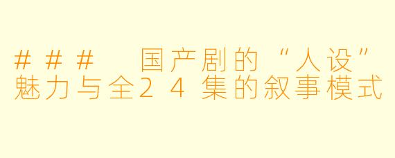 ### 国产剧的“人设”魅力与全24集的叙事模式