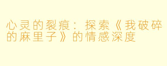 心灵的裂痕：探索《我破碎的麻里子》的情感深度