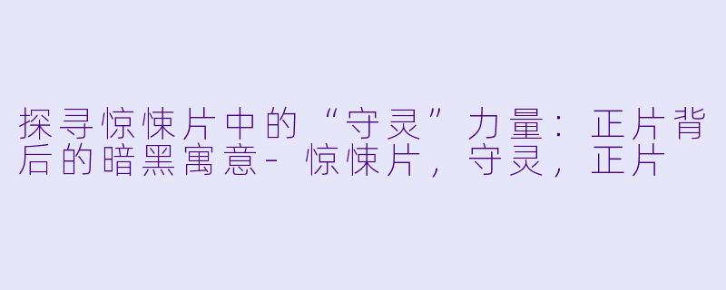 探寻惊悚片中的“守灵”力量：正片背后的暗黑寓意-惊悚片，守灵，正片